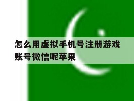 怎么用虚拟手机号注册游戏账号微信呢苹果的简单介绍