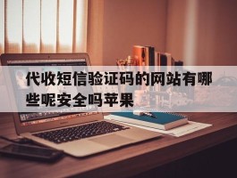 代收短信验证码的网站有哪些呢安全吗苹果