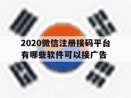 2020微信注册接码平台有哪些软件可以接广告