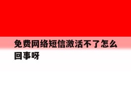 免费网络短信激活不了怎么回事呀