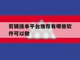 剪辑接单平台推荐有哪些软件可以做