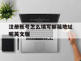 包含注册账号怎么填写邮箱地址呢英文版的词条