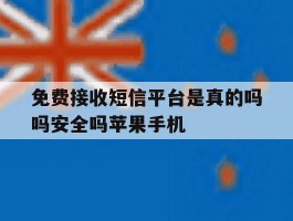 免费接收短信平台是真的吗吗安全吗苹果手机的简单介绍