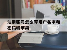注册账号怎么弄用户名字和密码呢苹果