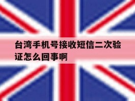 关于台湾手机号接收短信二次验证怎么回事啊的信息
