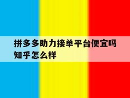 关于拼多多助力接单平台便宜吗知乎怎么样的信息