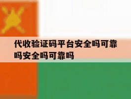 关于代收验证码平台安全吗可靠吗安全吗可靠吗的信息