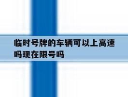 包含临时号牌的车辆可以上高速吗现在限号吗的词条