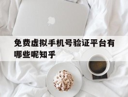 关于免费虚拟手机号验证平台有哪些呢知乎的信息