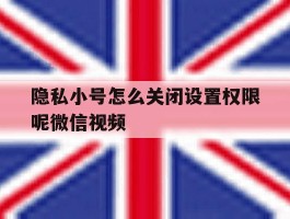 包含隐私小号怎么关闭设置权限呢微信视频的词条
