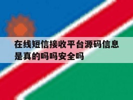 在线短信接收平台源码信息是真的吗吗安全吗的简单介绍