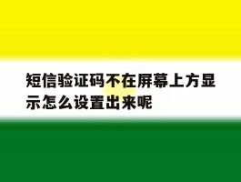 短信验证码不在屏幕上方显示怎么设置出来呢