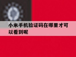 小米手机验证码在哪里才可以看到呢