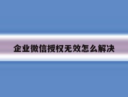 企业微信授权无效怎么解决