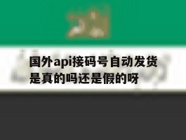 国外api接码号自动发货是真的吗还是假的呀的简单介绍