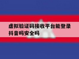虚拟验证码接收平台能登录抖音吗安全吗的简单介绍