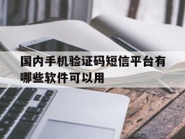 国内手机验证码短信平台有哪些软件可以用