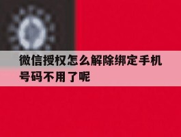微信授权怎么解除绑定手机号码不用了呢