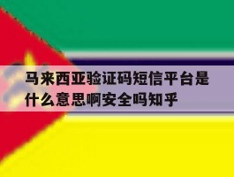 马来西亚验证码短信平台是什么意思啊安全吗知乎的简单介绍