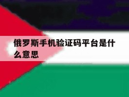 俄罗斯手机验证码平台是什么意思