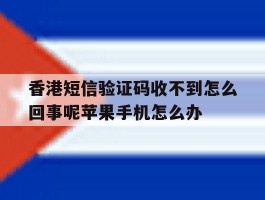 包含香港短信验证码收不到怎么回事呢苹果手机怎么办的词条