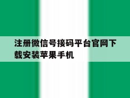 注册微信号接码平台官网下载安装苹果手机