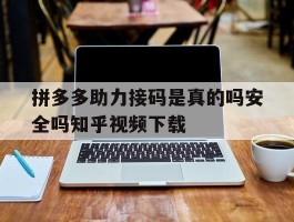 包含拼多多助力接码是真的吗安全吗知乎视频下载的词条