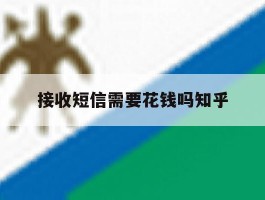 接收短信需要花钱吗知乎的简单介绍