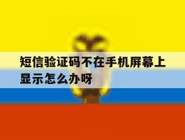 短信验证码不在手机屏幕上显示怎么办呀的简单介绍