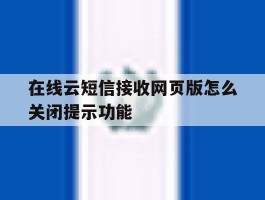 在线云短信接收网页版怎么关闭提示功能的简单介绍