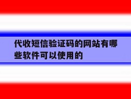 关于代收短信验证码的网站有哪些软件可以使用的的信息