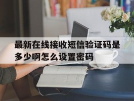 关于最新在线接收短信验证码是多少啊怎么设置密码的信息