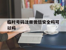 关于临时号码注册微信安全吗可以吗的信息