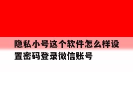 隐私小号这个软件怎么样设置密码登录微信账号的简单介绍
