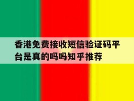 关于香港免费接收短信验证码平台是真的吗吗知乎推荐的信息