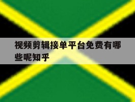 视频剪辑接单平台免费有哪些呢知乎的简单介绍