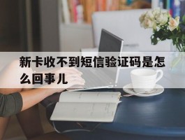 新卡收不到短信验证码是怎么回事儿