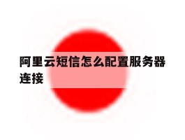 阿里云短信怎么配置服务器连接