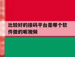 比较好的接码平台是哪个软件做的呢视频