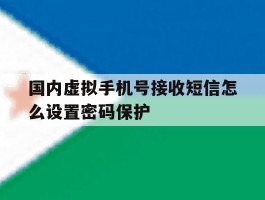 国内虚拟手机号接收短信怎么设置密码保护