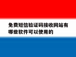 包含免费短信验证码接收网站有哪些软件可以使用的的词条