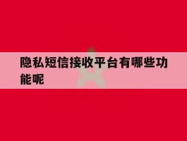 隐私短信接收平台有哪些功能呢