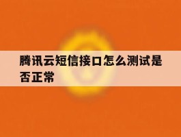 包含腾讯云短信接口怎么测试是否正常的词条