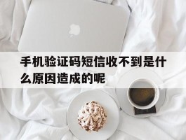 手机验证码短信收不到是什么原因造成的呢