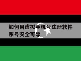 如何用虚拟手机号注册软件账号安全可靠