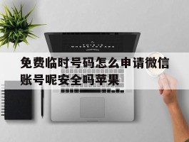 免费临时号码怎么申请微信账号呢安全吗苹果