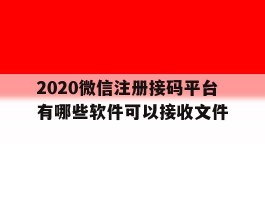 2020微信注册接码平台有哪些软件可以接收文件