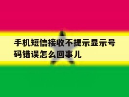 手机短信接收不提示显示号码错误怎么回事儿的简单介绍