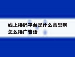 包含线上接码平台是什么意思啊怎么接广告语的词条