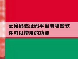 关于云接码验证码平台有哪些软件可以使用的功能的信息